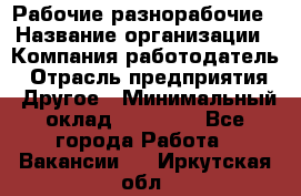 Рабочие разнорабочие › Название организации ­ Компания-работодатель › Отрасль предприятия ­ Другое › Минимальный оклад ­ 40 000 - Все города Работа » Вакансии   . Иркутская обл.